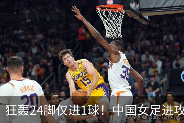 狂轰24脚仅进1球！中国女足进攻效率堪忧无缘亚运连胜